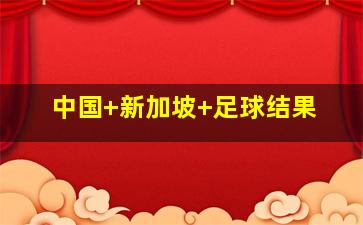 中国 新加坡 足球结果